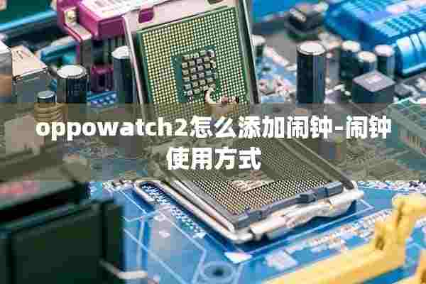 oppowatch2怎么添加闹钟-闹钟使用方式