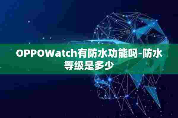 OPPOWatch有防水功能吗-防水等级是多少