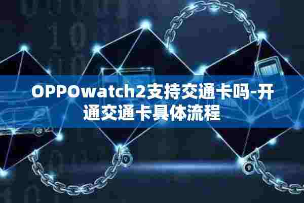 OPPOwatch2支持交通卡吗-开通交通卡具体流程