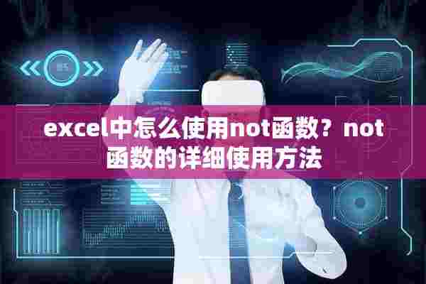 excel中怎么使用not函数？not函数的详细使用方法