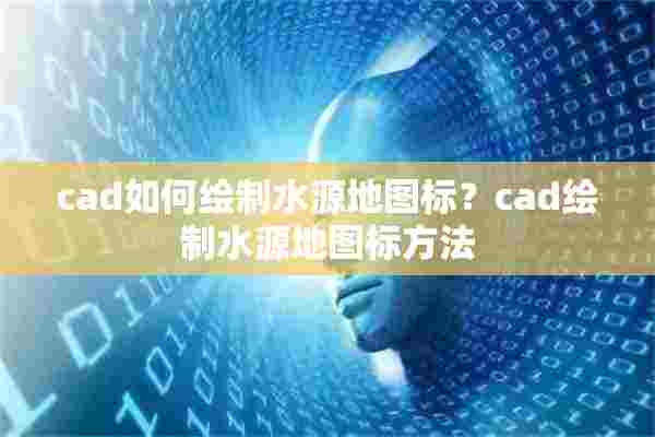 cad如何绘制水源地图标？cad绘制水源地图标方法