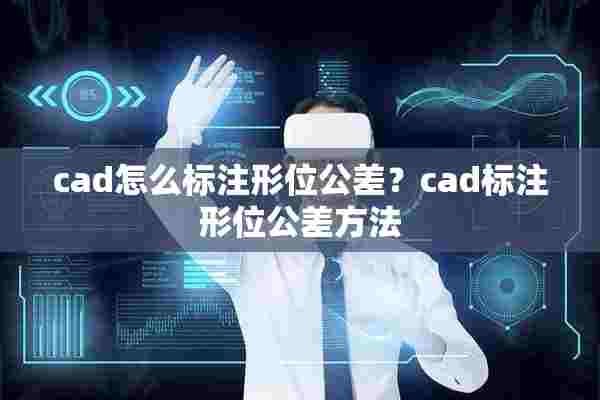 cad怎么标注形位公差？cad标注形位公差方法