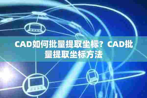 CAD如何批量提取坐标？CAD批量提取坐标方法