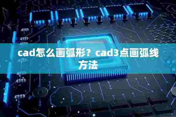 cad怎么画弧形？cad3点画弧线方法