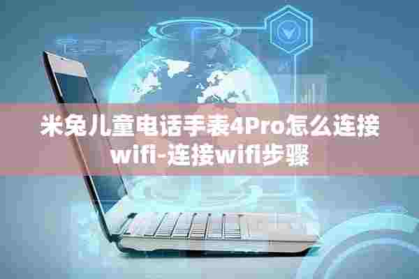 米兔儿童电话手表4Pro怎么连接wifi-连接wifi步骤