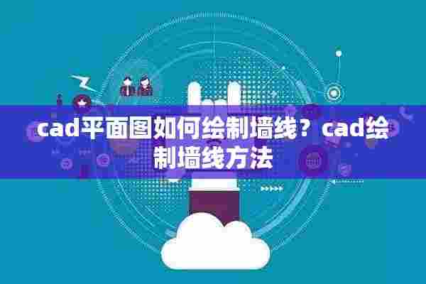 cad平面图如何绘制墙线？cad绘制墙线方法